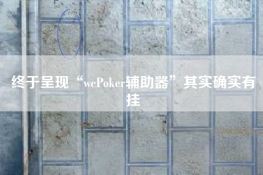 终于呈现“wePoker辅助器”其实确实有挂