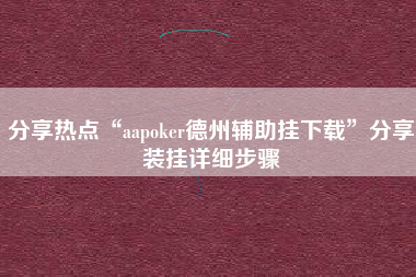 分享热点“aapoker德州辅助挂下载”分享装挂详细步骤