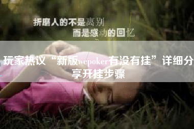 玩家热议“新版wepoker有没有挂”详细分享开挂步骤 玩家热议“新版wepoker有没有挂”详细分享开挂步骤