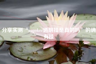 分享实测“appoker透明挂是真的吗”的确有挂 分享实测“appoker透明挂是真的吗”的确有挂