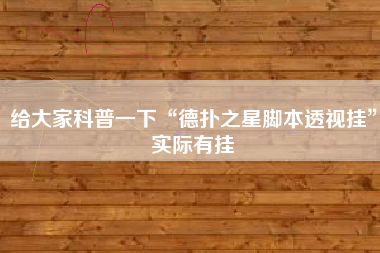 给大家科普一下“德扑之星脚本透视挂	”实际有挂