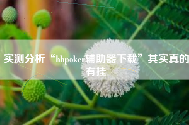 实测分析“hhpoker辅助器下载	”其实真的有挂