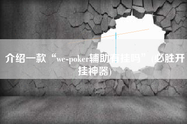 介绍一款“we-poker辅助有挂吗”(必胜开挂神器)