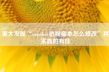 重大发现“wepoker透视脚本怎么修改	”其实真的有挂