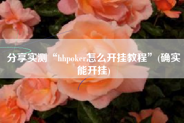 分享实测“hhpoker怎么开挂教程	”(确实能开挂)