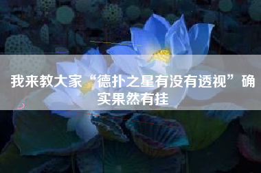 我来教大家“德扑之星有没有透视	”确实果然有挂