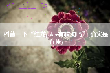 科普一下“红龙poker有辅助吗	”(确实是有挂)