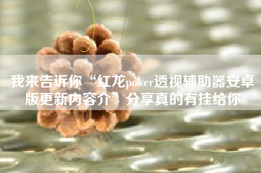 我来告诉你“红龙poker透视辅助器安卓版更新内容介	”分享真的有挂给你