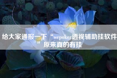 给大家通报一下“wepoker透视辅助挂软件”原来真的有挂