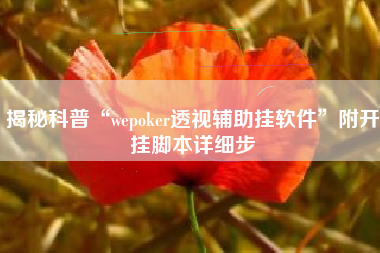 揭秘科普“wepoker透视辅助挂软件”附开挂脚本详细步