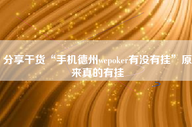 分享干货“手机德州wepoker有没有挂”原来真的有挂