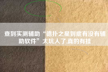 查到实测辅助“德扑之星到底有没有辅助软件”太坑人了,真的有挂