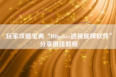 玩家攻略宝典“HHpoker透视底牌软件	”分享用挂教程
