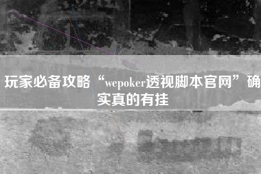 玩家必备攻略“wepoker透视脚本官网”确实真的有挂