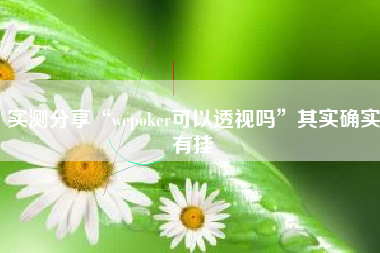 实测分享“wepoker可以透视吗	”其实确实有挂