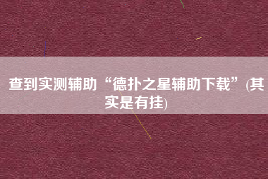 查到实测辅助“德扑之星辅助下载”(其实是有挂)