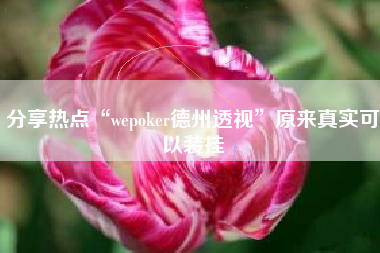 分享热点“wepoker德州透视	”原来真实可以装挂