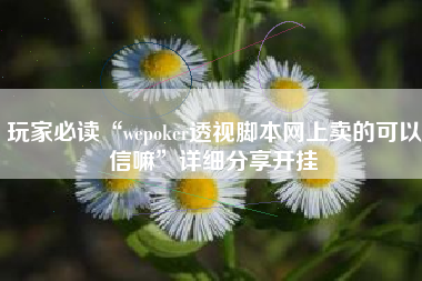 玩家必读“wepoker透视脚本网上卖的可以信嘛	”详细分享开挂