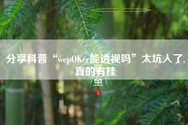 分享科普“wepOKer能透视吗	”太坑人了,真的有挂
