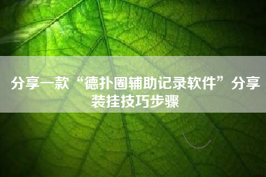 分享一款“德扑圈辅助记录软件	”分享装挂技巧步骤