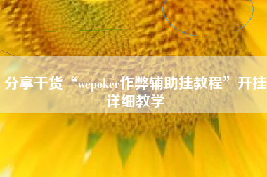 分享干货“wepoker作弊辅助挂教程	”开挂详细教学
