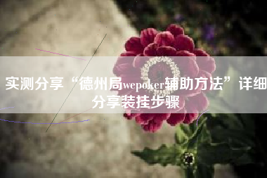 实测分享“德州局wepoker辅助方法	”详细分享装挂步骤