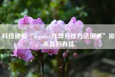 科技通报“wepoker作弊开挂方法原来”原来真的有挂