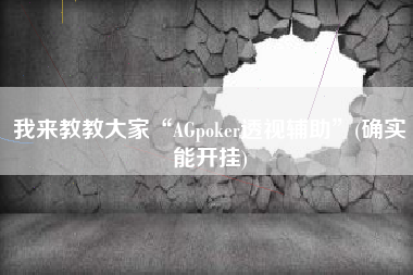 我来教教大家“AGpoker透视辅助”(确实能开挂)