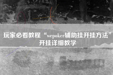 玩家必看教程“wepoker辅助挂开挂方法”开挂详细教学