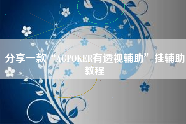 分享一款“AGPOKER有透视辅助	”挂辅助教程