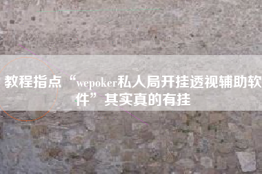 教程指点“wepoker私人局开挂透视辅助软件”其实真的有挂