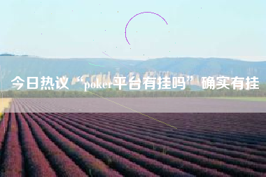 今日热议“poker平台有挂吗	”确实有挂