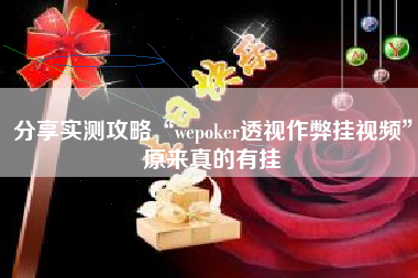 分享实测攻略“wepoker透视作弊挂视频”原来真的有挂
