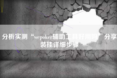分析实测“wepoker辅助工具好用吗”分享装挂详细步骤