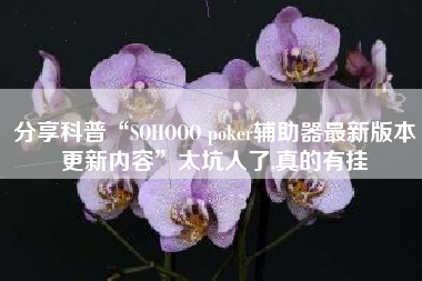 分享科普“SOHOOO poker辅助器最新版本更新内容”太坑人了,真的有挂