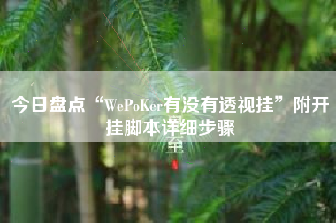 今日盘点“WePoKer有没有透视挂”附开挂脚本详细步骤