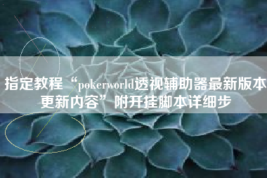 指定教程“pokerworld透视辅助器最新版本更新内容	”附开挂脚本详细步