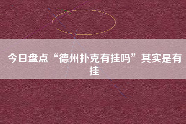 今日盘点“德州扑克有挂吗	”其实是有挂