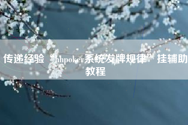 传递经验“hhpoker系统发牌规律”挂辅助教程 传递经验“hhpoker系统发牌规律”挂辅助教程