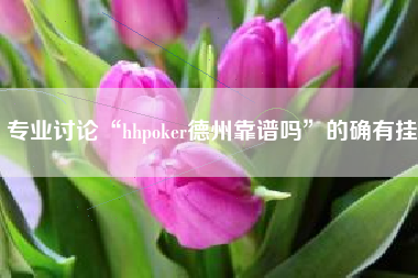 专业讨论“hhpoker德州靠谱吗”的确有挂