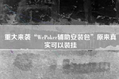 重大来袭“WePoker辅助安装包”原来真实可以装挂