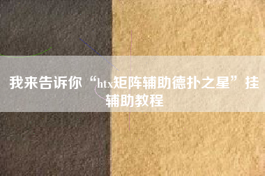 我来告诉你“htx矩阵辅助德扑之星	”挂辅助教程