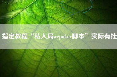 指定教程“私人局wepoker脚本”实际有挂