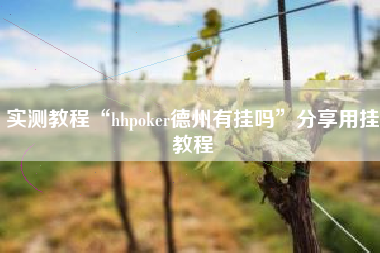 实测教程“hhpoker德州有挂吗”分享用挂教程