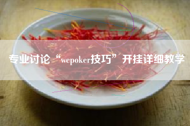 专业讨论“wepoker技巧	”开挂详细教学