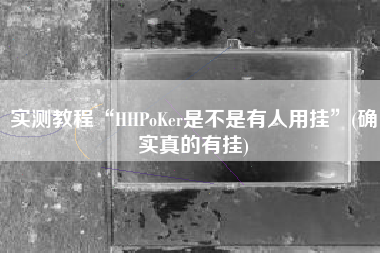 实测教程“HHPoKer是不是有人用挂	”(确实真的有挂)