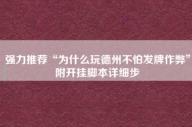 强力推荐“为什么玩德州不怕发牌作弊”附开挂脚本详细步