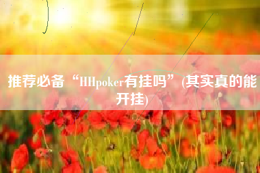 推荐必备“HHpoker有挂吗	”(其实真的能开挂)