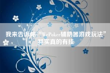 我来告诉你“WePoker辅助器游戏玩法”其实真的有挂