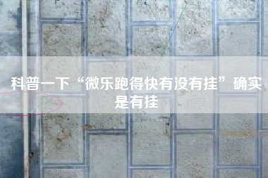 科普一下“微乐跑得快有没有挂	”确实是有挂